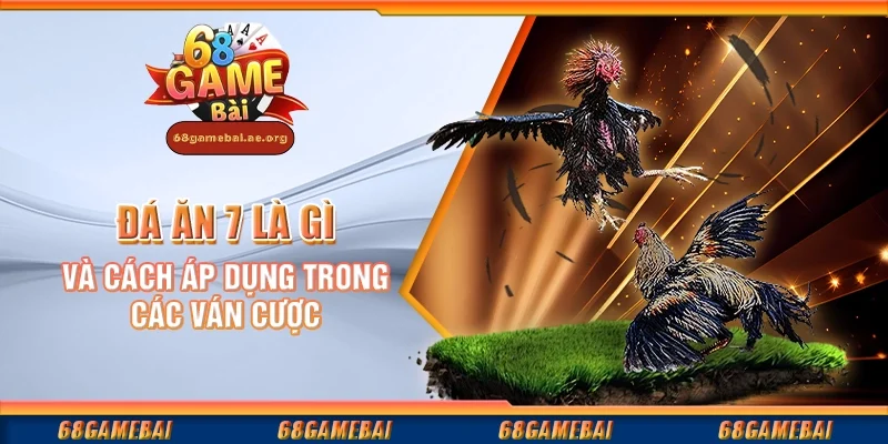 Đá ăn 7 là gì và cách áp dụng trong các ván cược