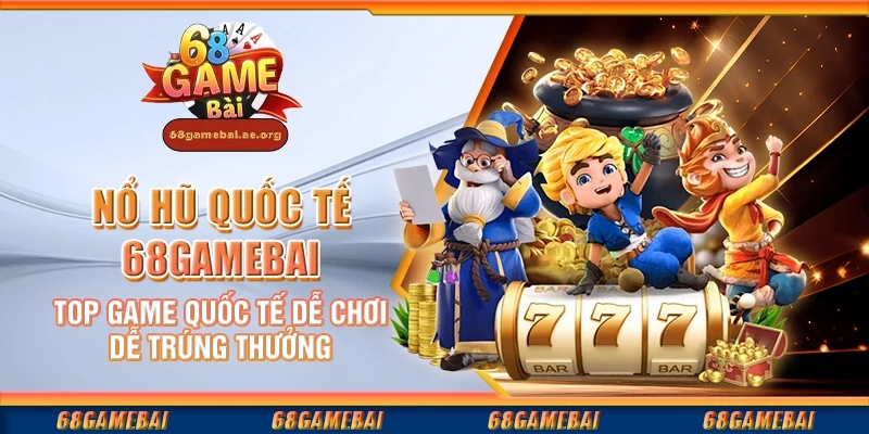 Nổ hũ quốc tế 68gamebai – Top game quốc tế dễ chơi dễ trúng thưởng