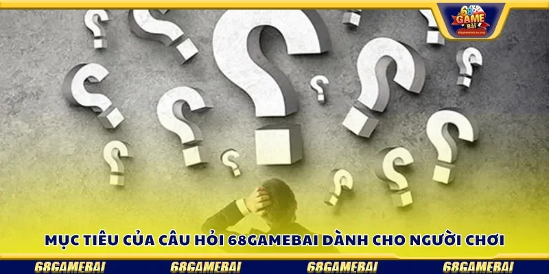 Mục tiêu của câu hỏi 68gamebai dành cho người chơi