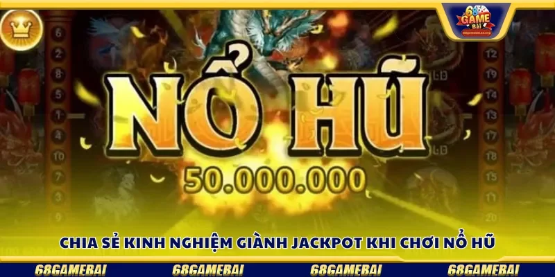 Chia sẻ kinh nghiệm giành chiến thắng jackpot khi chơi nổ hũ