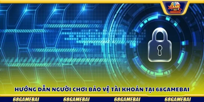 Hướng dẫn người chơi bảo vệ tài khoản tại 68gamebai