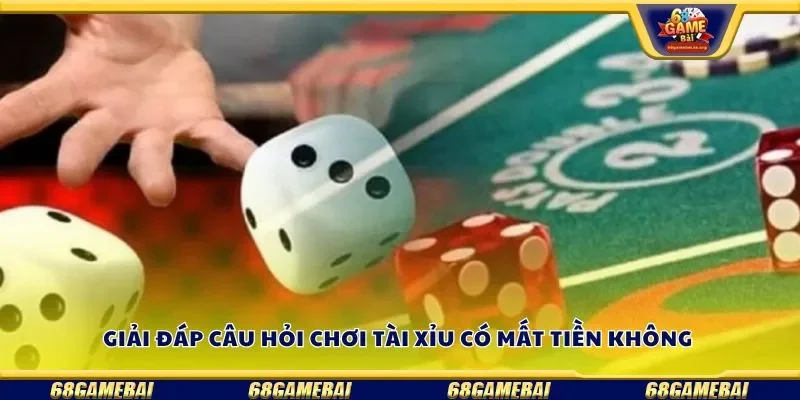 Giải đáp câu hỏi chơi tài xỉu có mất tiền không