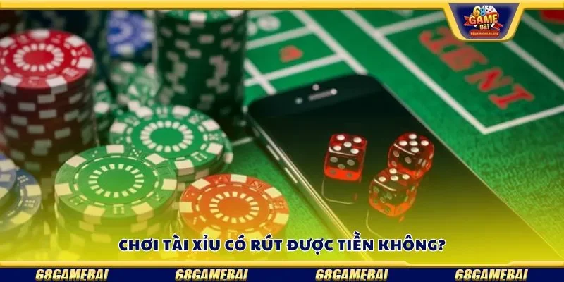 Chơi tài xỉu có rút được tiền không?